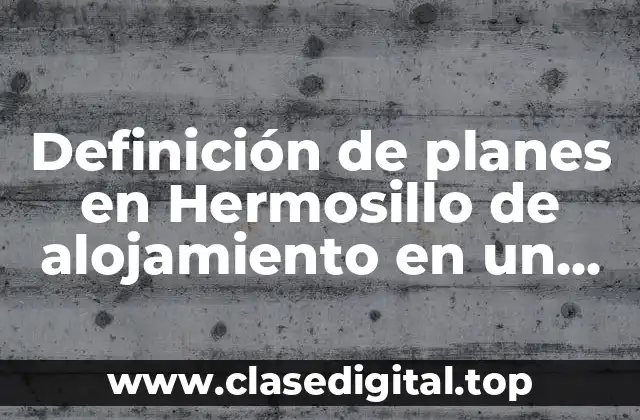 Definición de planes en Hermosillo de alojamiento en un hotel