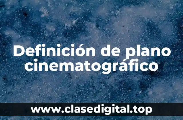 Definición de plano cinematográfico