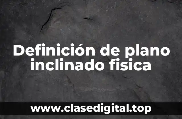 Ejemplos de plano inclinado fisica