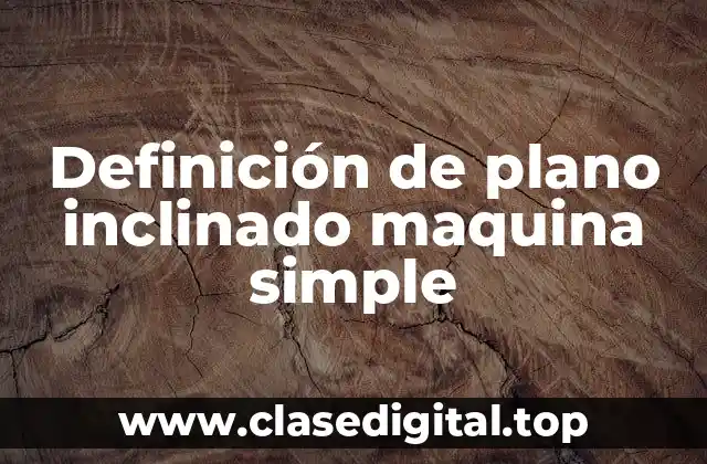 Definición de plano inclinado maquina simple