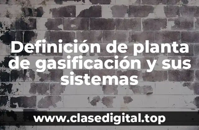 Definición de planta de gasificación y sus sistemas