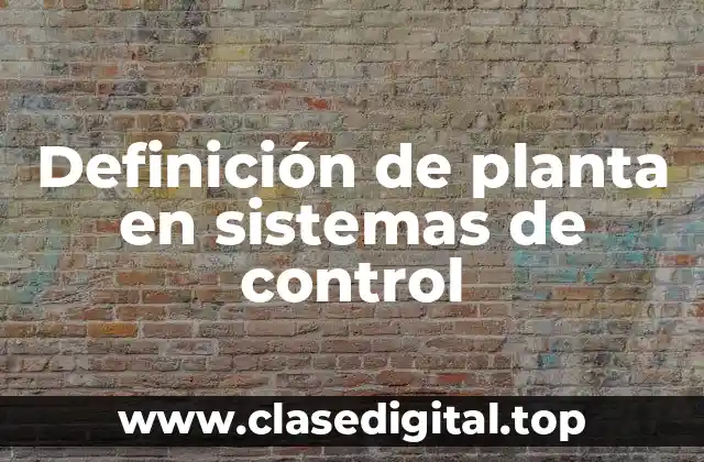 Definición de planta en sistemas de control