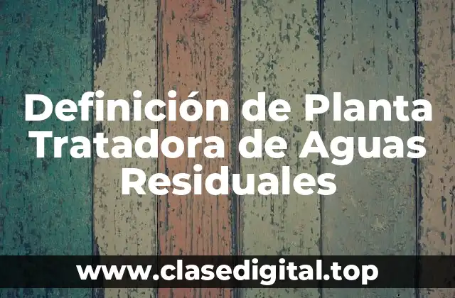 Definición de Planta Tratadora de Aguas Residuales