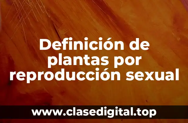 Definición de plantas por reproducción sexual