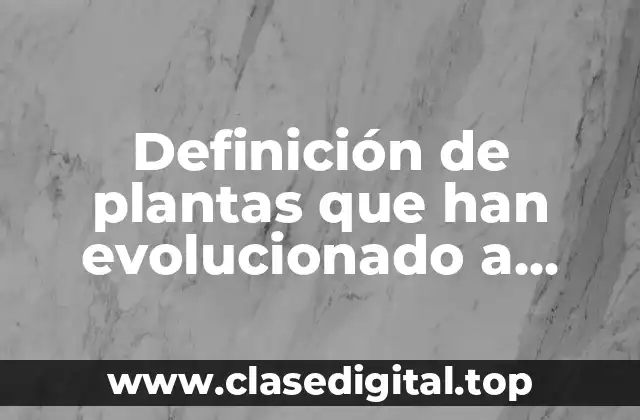 Ejemplos de plantas que han evolucionado