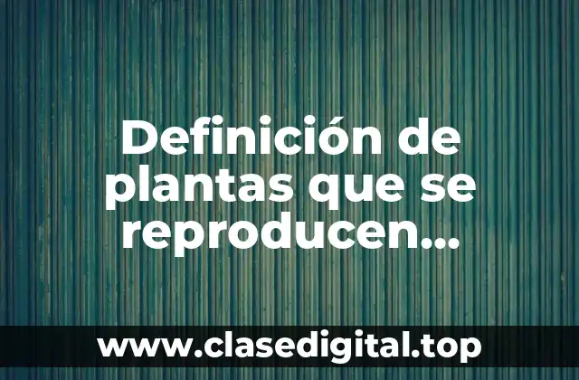 Definición de plantas que se reproducen sexualmente