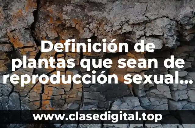 Definición de plantas que sean de reproducción sexual y asexual