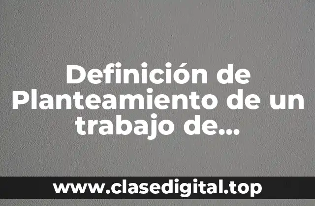 Definición de Planteamiento de un trabajo de investigación