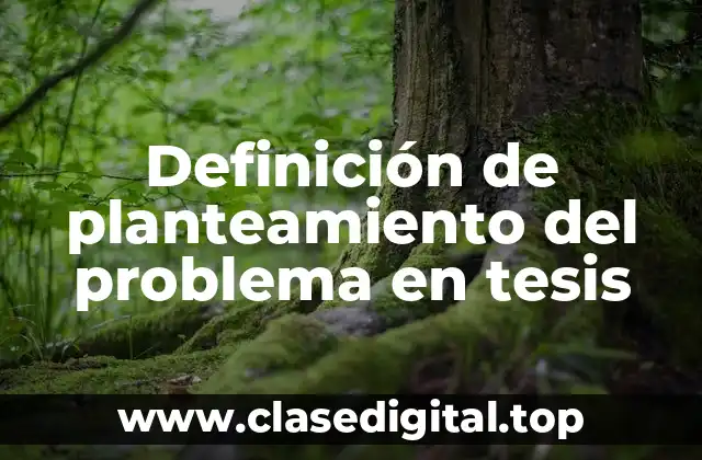 Definición de planteamiento del problema en tesis