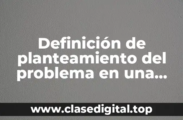 Definición de planteamiento del problema en una investigación