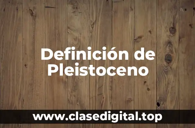 Definición de Pleistoceno