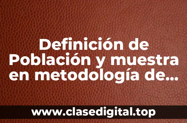 Definición de Población y muestra en metodología de la investigación