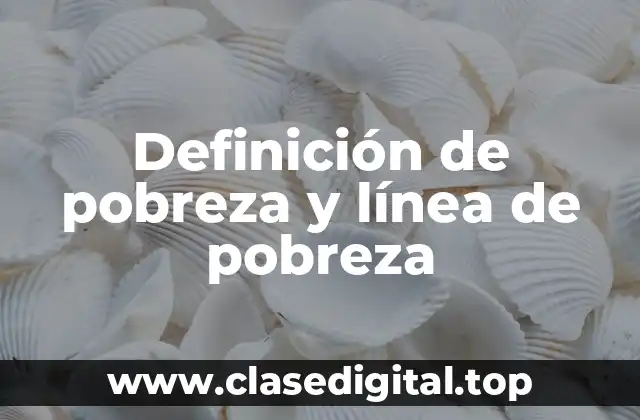 Definición de pobreza y línea de pobreza