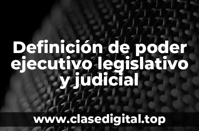 Definición de poder ejecutivo legislativo y judicial