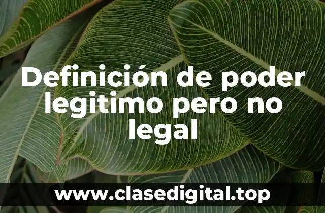 Definición de poder legitimo pero no legal