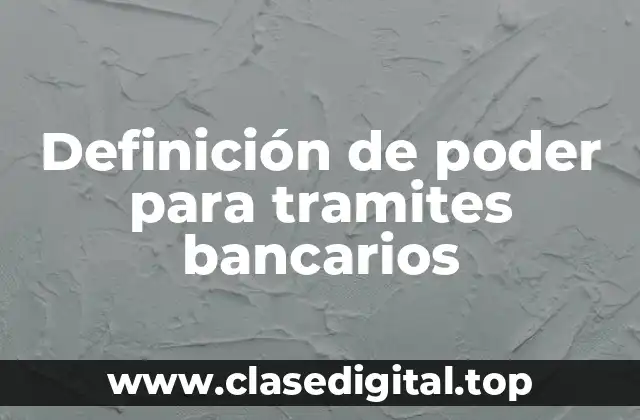 Definición de poder para tramites bancarios