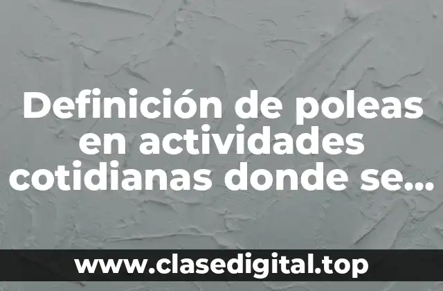 Definición de poleas en actividades cotidianas donde se utilice la polea
