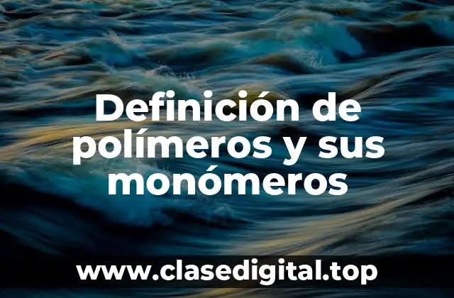 Definición de polímeros y sus monómeros