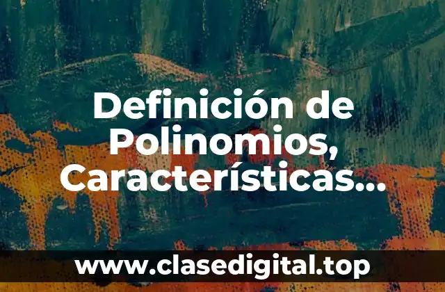 Definición de Polinomios, Características, Clasificación y Tipos