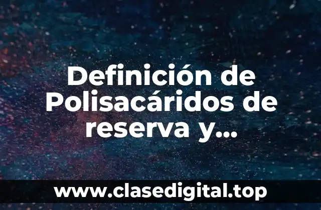Definición técnica de Polisacáridos de reserva y estructurales