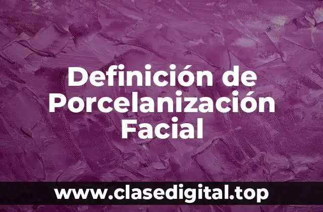 Definición de Porcelanización Facial