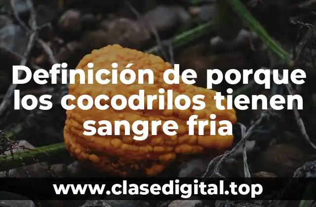 Definición de porque los cocodrilos tienen sangre fria