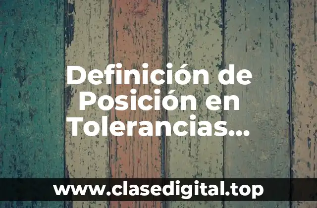 Definición de Posición en Tolerancias Geométricas GD & T