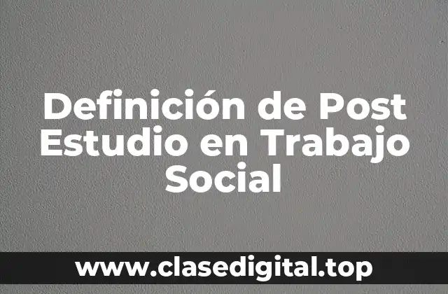 Definición de Post Estudio en Trabajo Social