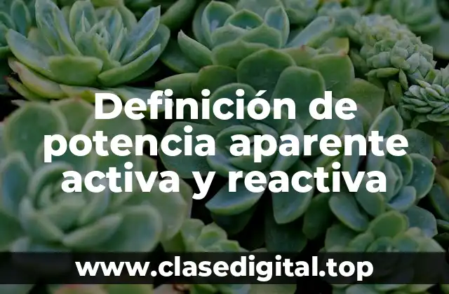 Definición de potencia aparente activa y reactiva