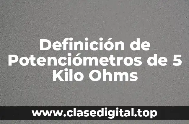Definición Técnica de Potenciómetro de 5 Kilo Ohms