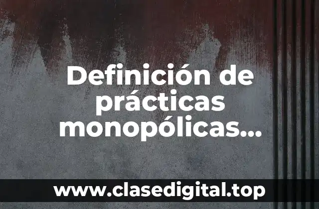 Definición técnica de prácticas monopólicas absolutas y relativas