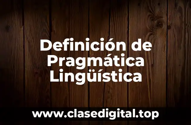 Definición técnica de Pragmática Lingüística