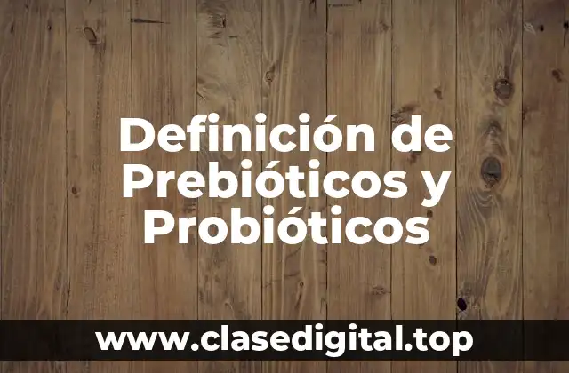 Definición de Prebióticos y Probióticos