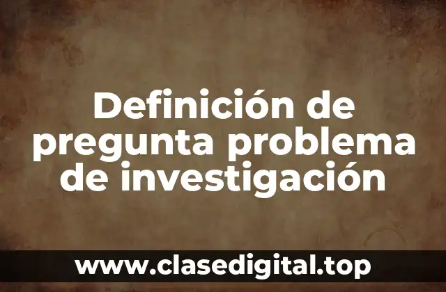 Definición de pregunta problema de investigación