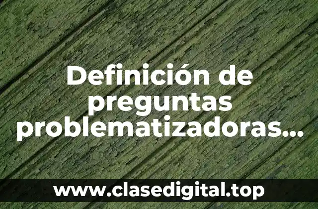 Ejemplos de preguntas problematizadoras