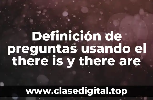 Definición de preguntas usando el there is y there are