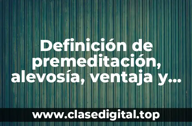 Definición de premeditación, alevosía, ventaja y traición