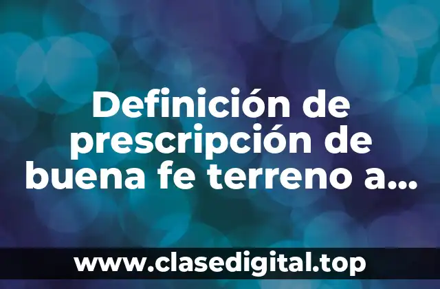 Definición de prescripción de buena fe terreno a su nombre