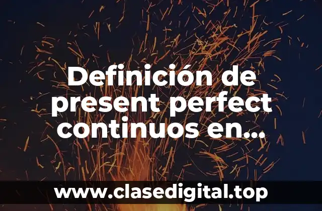 Definición de present perfect continuos en afirmativo, negativo e interrogativo