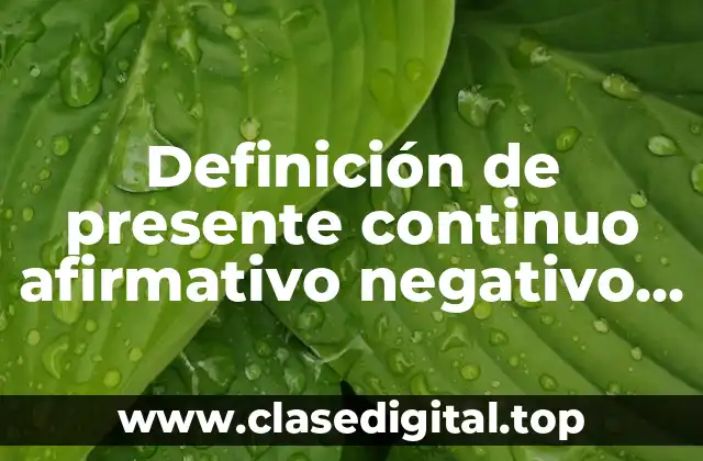 Definición de presente continuo afirmativo negativo e interrogativo