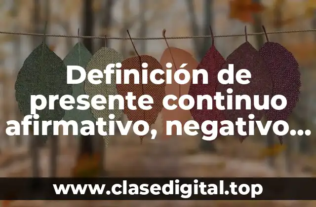 Definición de presente continuo afirmativo, negativo y interrogativo