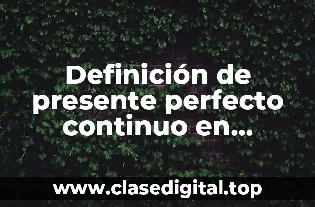 Definición de presente perfecto continuo en afirmativo, negativo e interrogativo