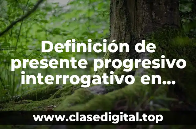 Definición de presente progresivo interrogativo en inglés