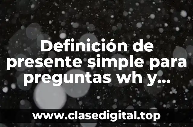Definición de presente simple para preguntas wh y respuesta especifica