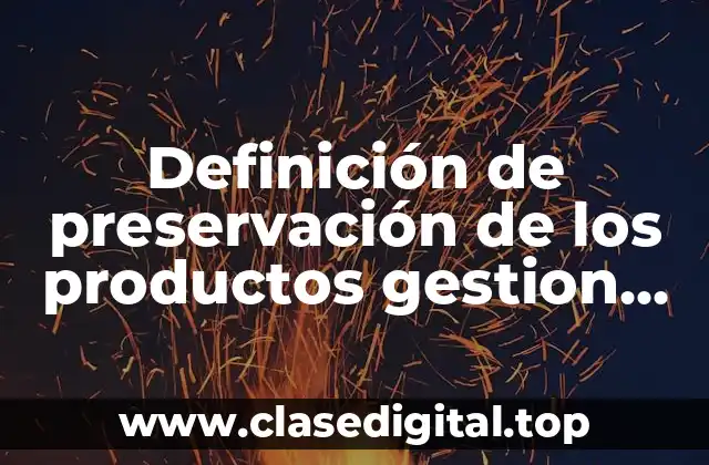 Definición de preservación de los productos gestion de la calidad
