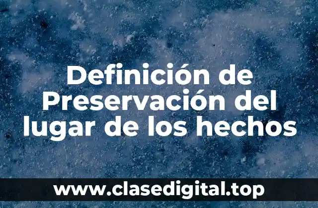 Definición técnica de preservación del lugar de los hechos