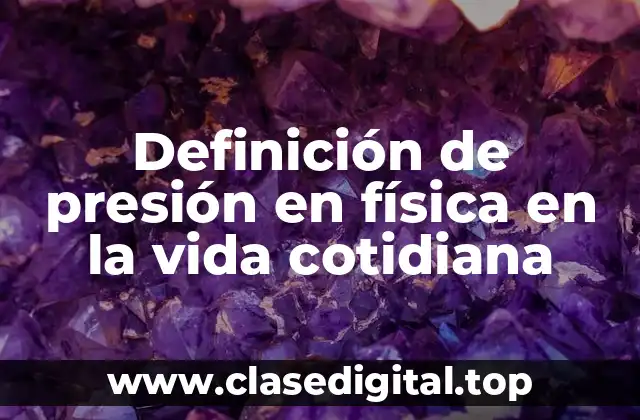 Definición de presión en física en la vida cotidiana
