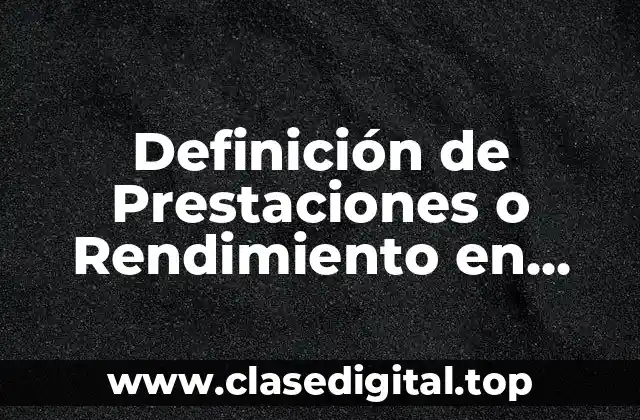 Definición de Prestaciones o Rendimiento en Informática