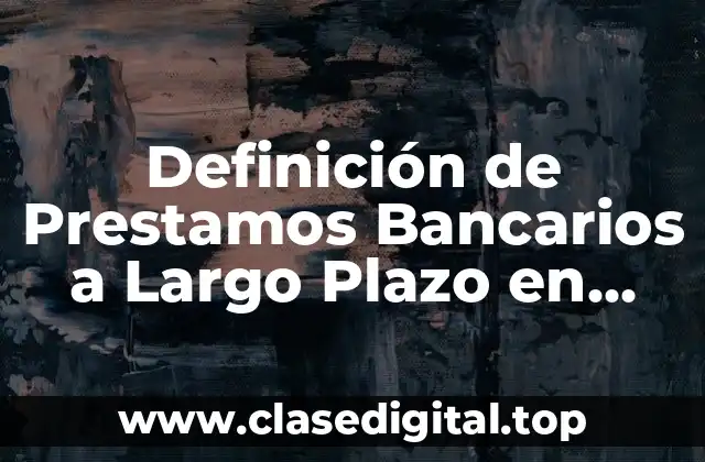 Definición de Prestamos Bancarios a Largo Plazo en Contabilidad