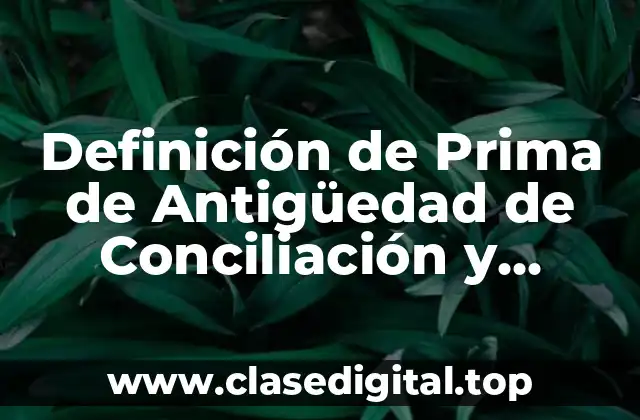 Definición de Prima de Antigüedad de Conciliación y Arbitraje